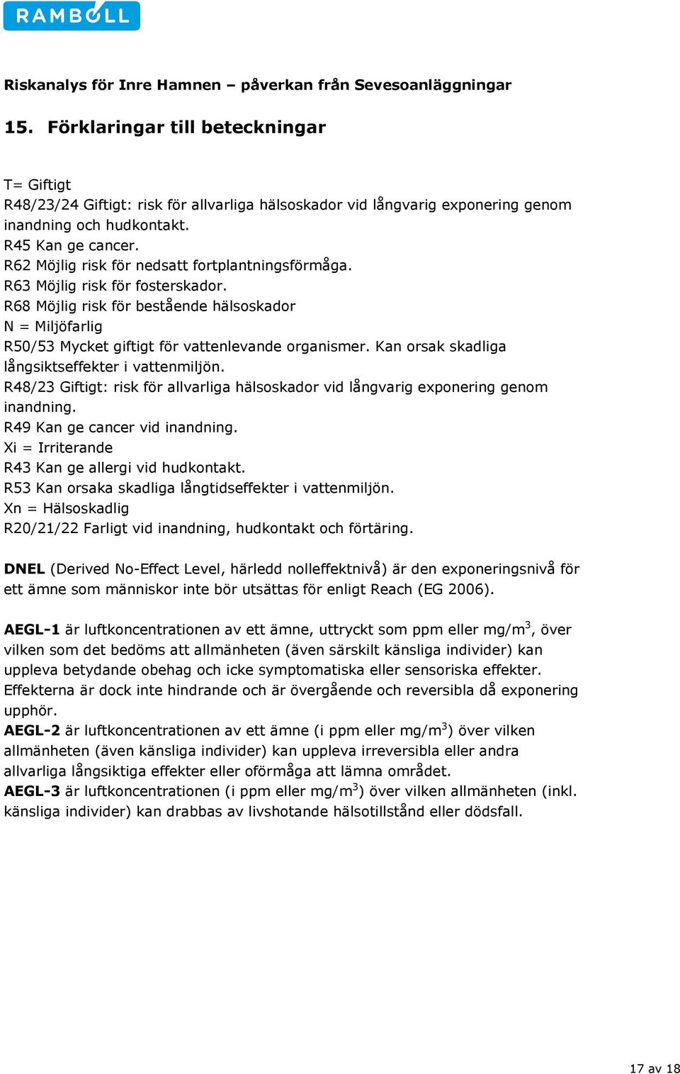 Kan orsak skadliga långsiktseffekter i vattenmiljön. R48/23 Giftigt: risk för allvarliga hälsoskador vid långvarig exponering genom inandning. R49 Kan ge cancer vid inandning.