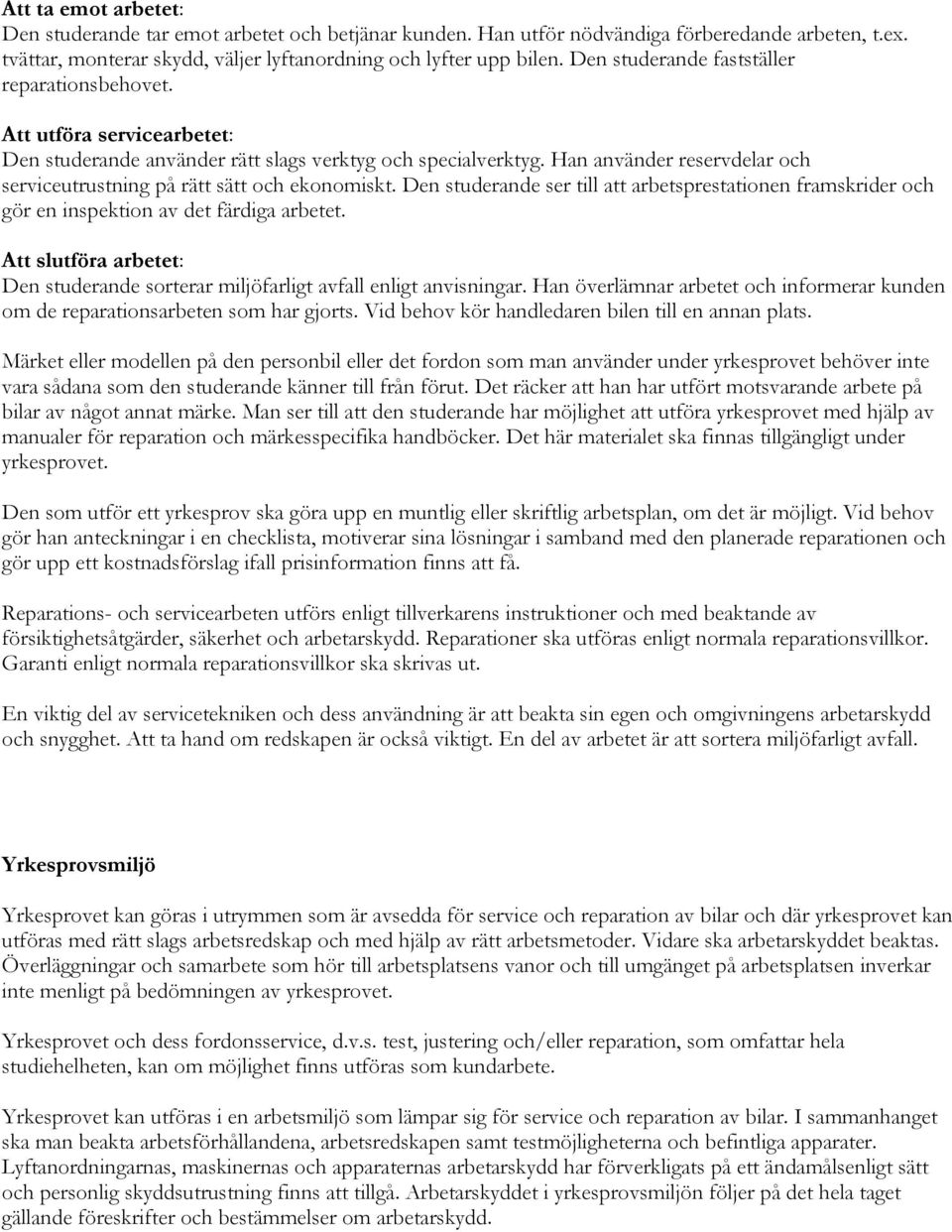 Han använder reservdelar och serviceutrustning på rätt sätt och ekonomiskt. Den studerande ser till att arbetsprestationen framskrider och gör en inspektion av det färdiga arbetet.