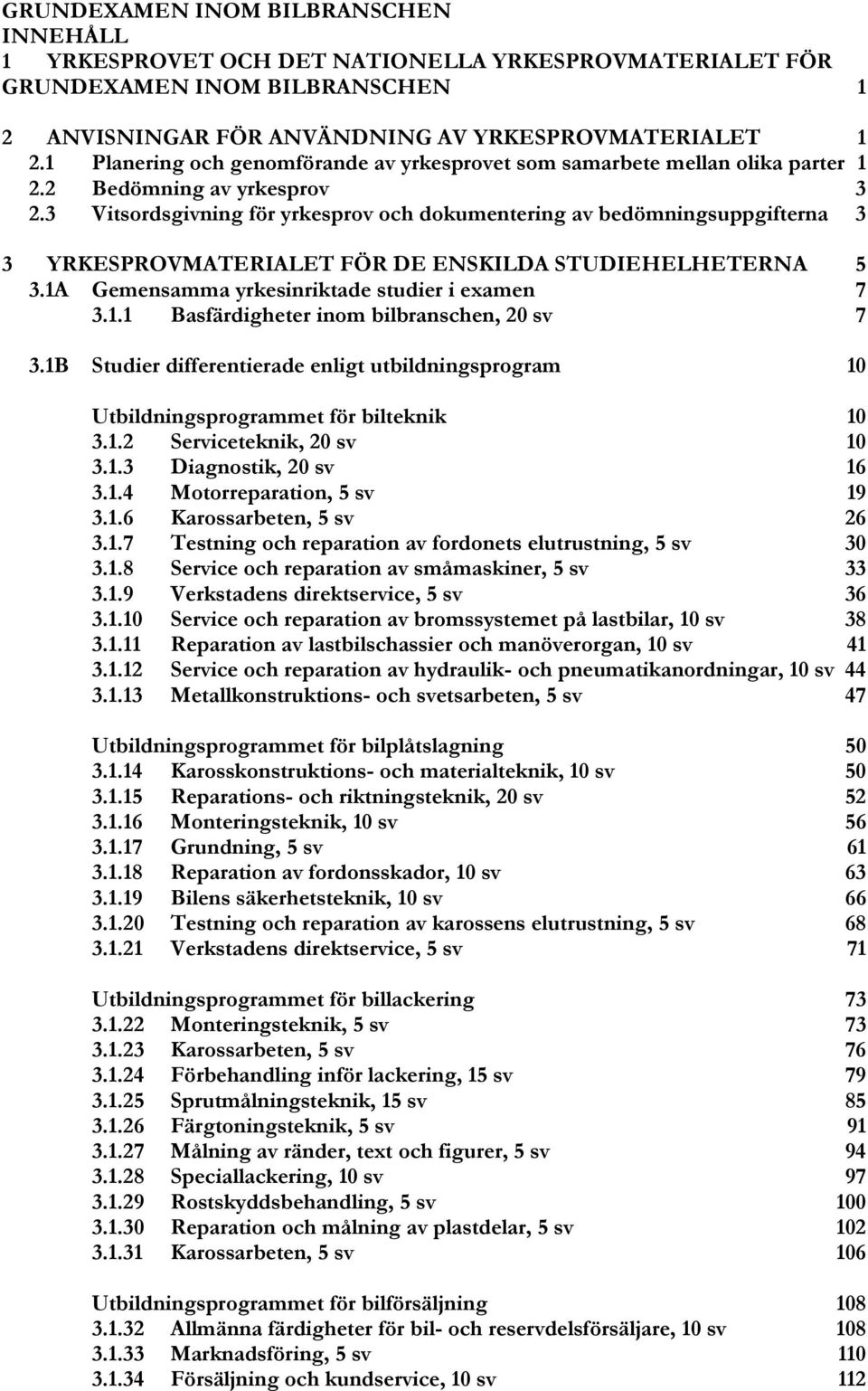 3 Vitsordsgivning för yrkesprov och dokumentering av bedömningsuppgifterna 3 3 YRKESPROVMATERIALET FÖR DE ENSKILDA STUDIEHELHETERNA 5 3.1A Gemensamma yrkesinriktade studier i examen 7 3.1.1 Basfärdigheter inom bilbranschen, 20 sv 7 3.