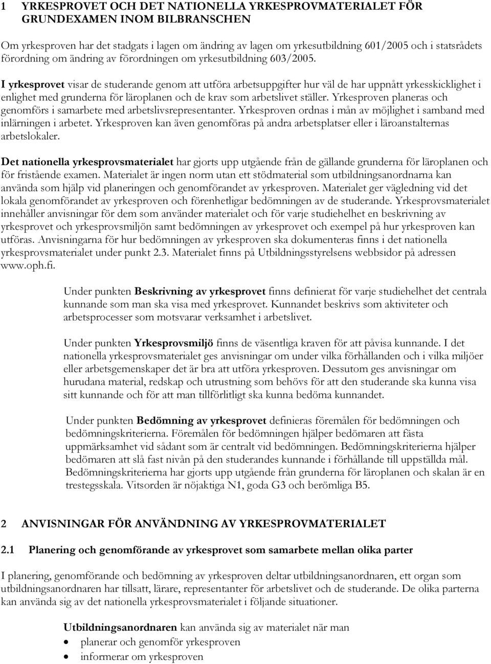 I yrkesprovet visar de studerande genom att utföra arbetsuppgifter hur väl de har uppnått yrkesskicklighet i enlighet med grunderna för läroplanen och de krav som arbetslivet ställer.