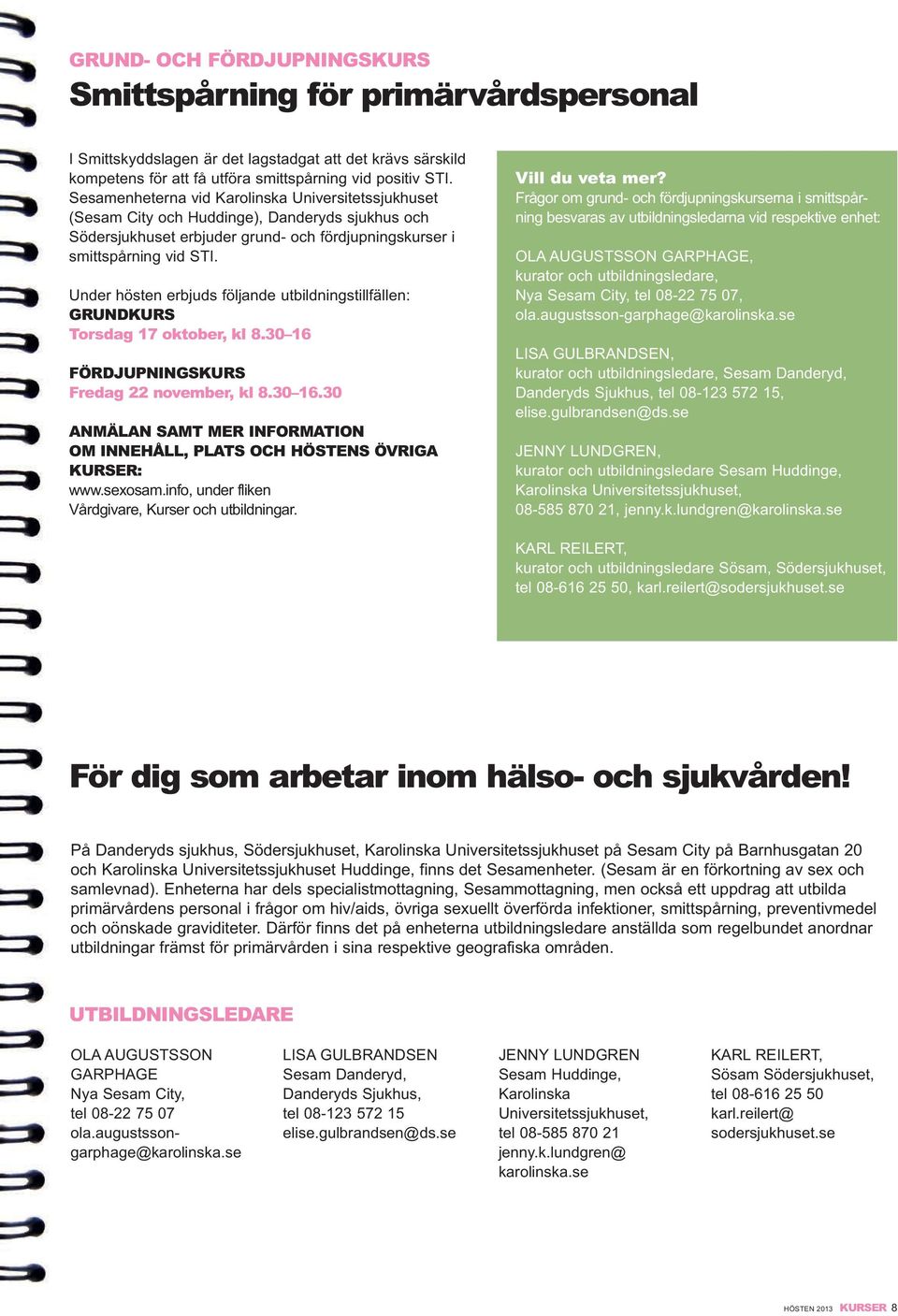 under hösten erbjuds följande utbildningstillfällen: GRUNDKURS Torsdag 17 oktober, kl 8.30 16 FÖRDJUPNINGSKURS Fredag 22 november, kl 8.30 16.30 ANMÄLAN SAMT MER INFORMATION OM, PLATS OCH HÖSTENS ÖVRIGA KURSER: www.