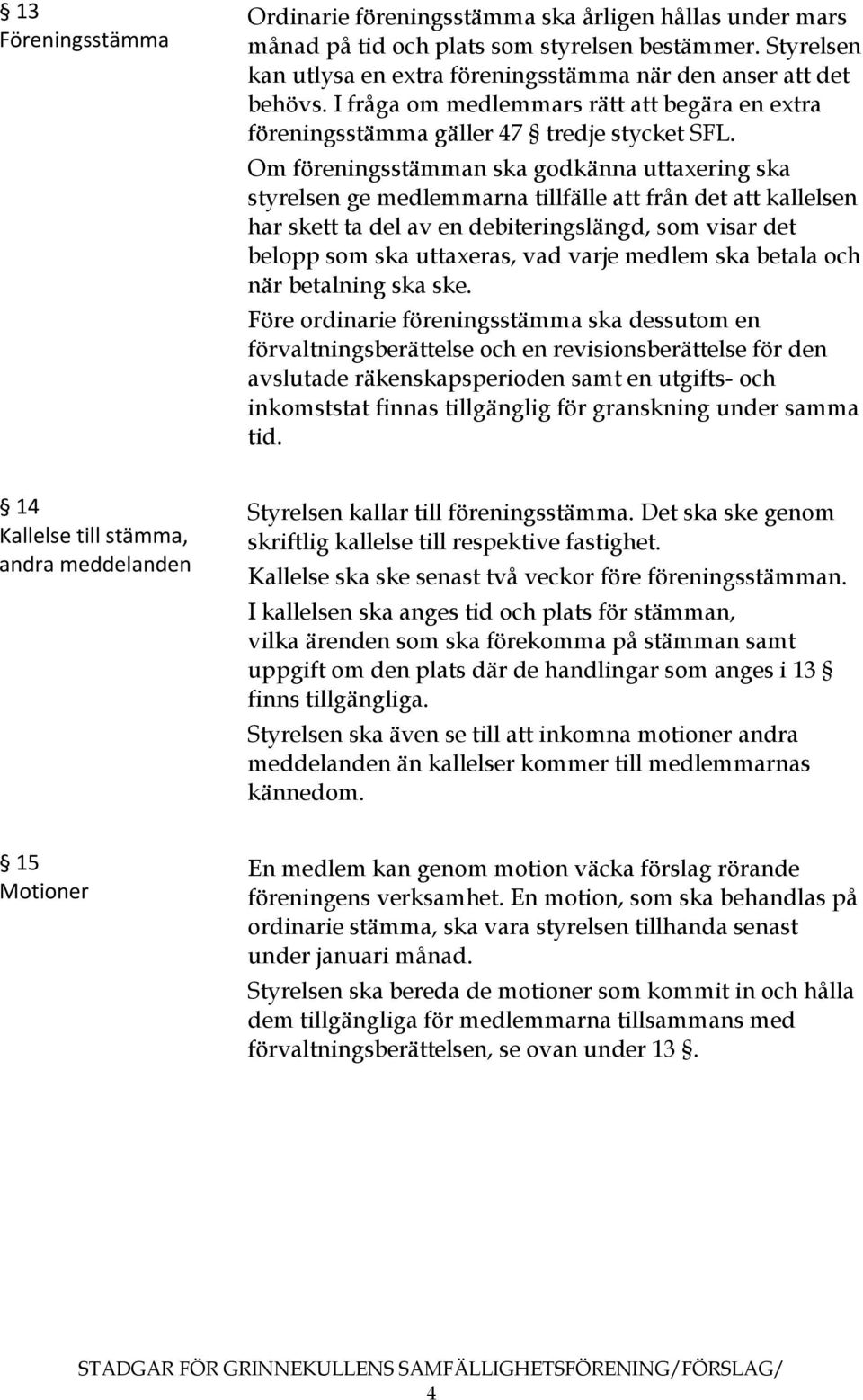 Om föreningsstämman ska godkänna uttaxering ska styrelsen ge medlemmarna tillfälle att från det att kallelsen har skett ta del av en debiteringslängd, som visar det belopp som ska uttaxeras, vad