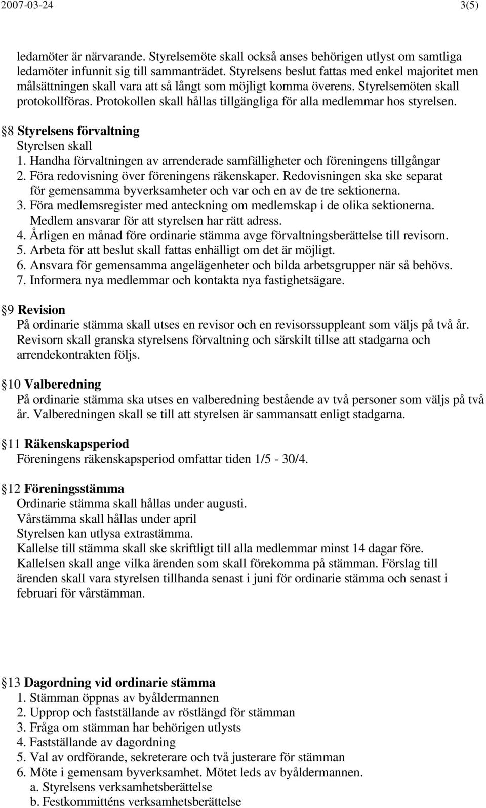 Protokollen skall hållas tillgängliga för alla medlemmar hos styrelsen. 8 Styrelsens förvaltning Styrelsen skall 1. Handha förvaltningen av arrenderade samfälligheter och föreningens tillgångar 2.