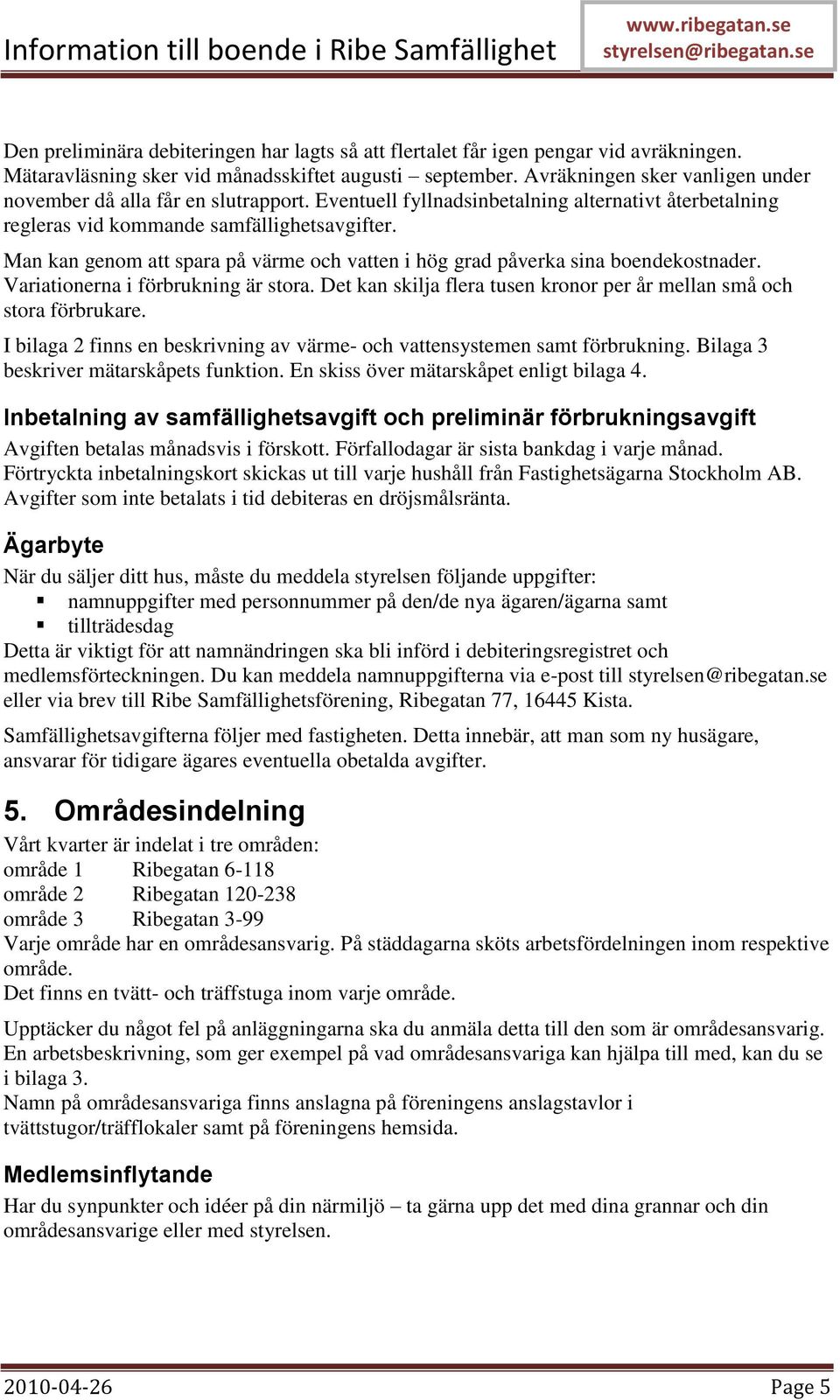 Man kan genom att spara på värme och vatten i hög grad påverka sina boendekostnader. Variationerna i förbrukning är stora. Det kan skilja flera tusen kronor per år mellan små och stora förbrukare.