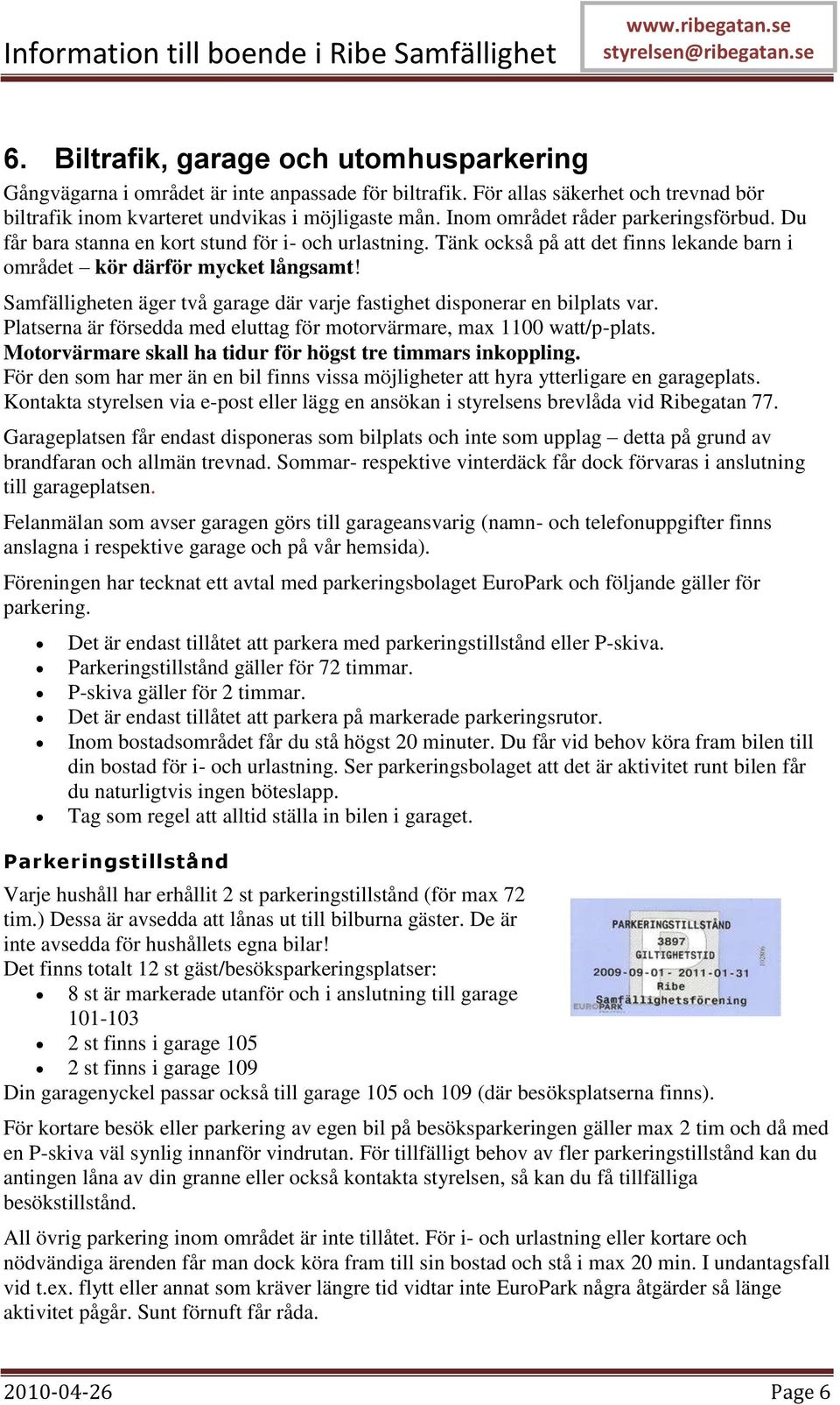 Samfälligheten äger två garage där varje fastighet disponerar en bilplats var. Platserna är försedda med eluttag för motorvärmare, max 1100 watt/p-plats.