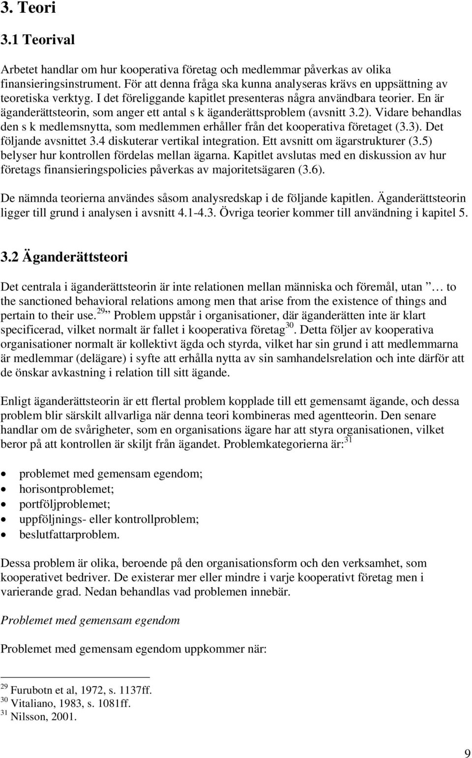 En är äganderättsteorin, som anger ett antal s k äganderättsproblem (avsnitt 3.2). Vidare behandlas den s k medlemsnytta, som medlemmen erhåller från det kooperativa företaget (3.3).