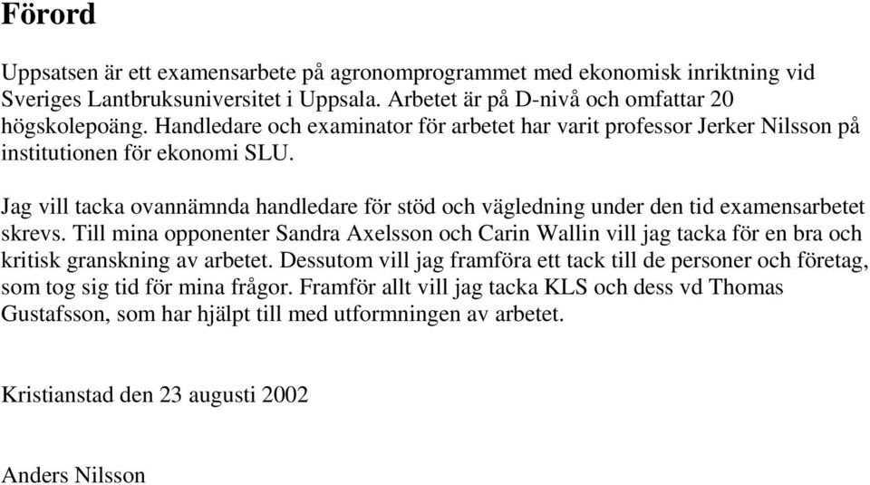 Jag vill tacka ovannämnda handledare för stöd och vägledning under den tid examensarbetet skrevs.