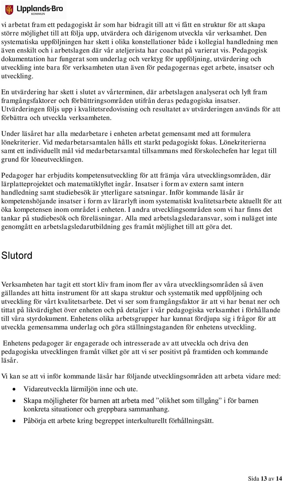 Pedagogisk dokumentation har fungerat som underlag och verktyg för uppföljning, utvärdering och utveckling inte bara för verksamheten utan även för pedagogernas eget arbete, insatser och utveckling.