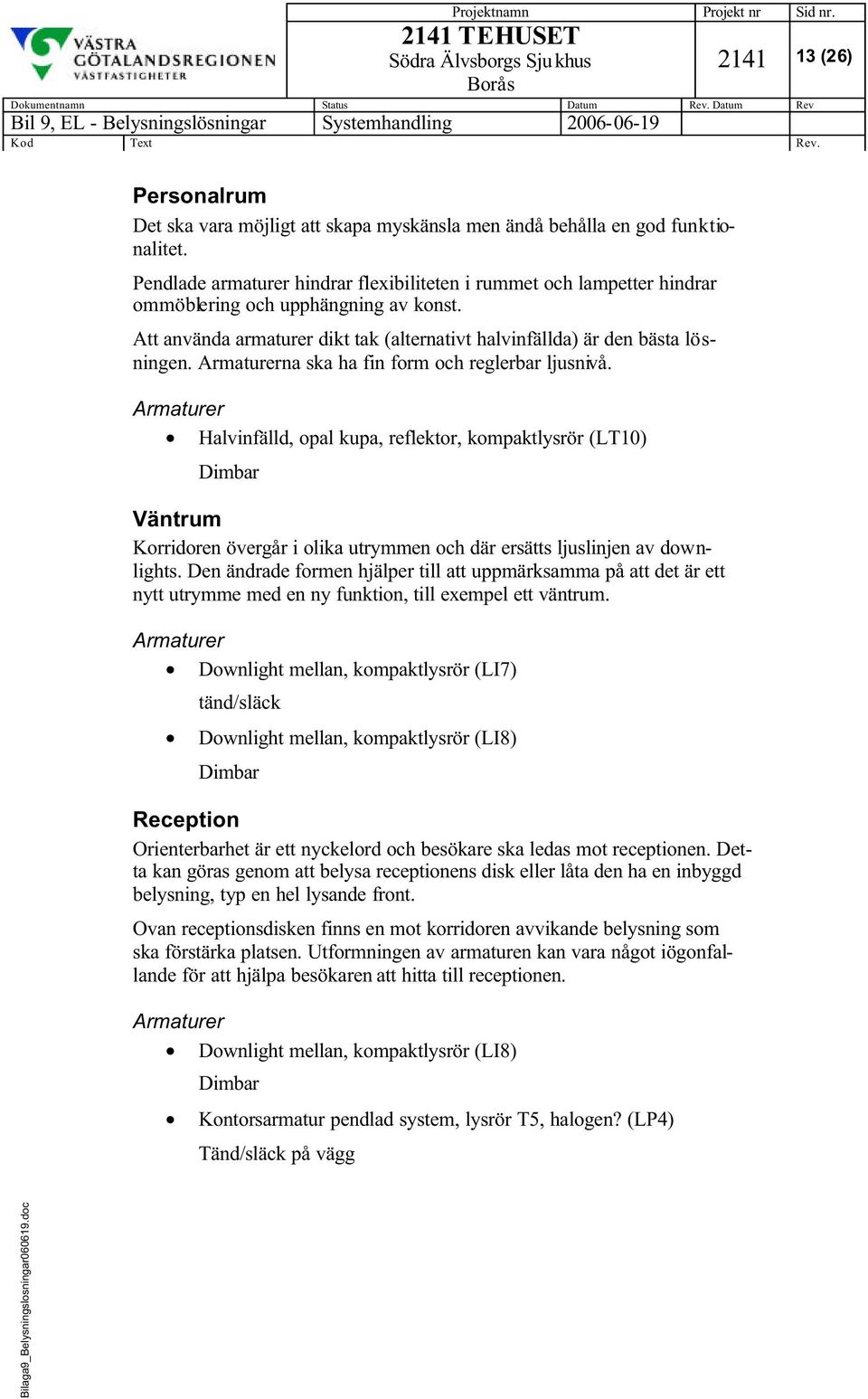 na ska ha fin form och reglerbar ljusnivå. Halvinfälld, opal kupa, reflektor, kompaktlysrör (LT10) Dimbar Väntrum Korridoren övergår i olika utrymmen och där ersätts ljuslinjen av downlights.