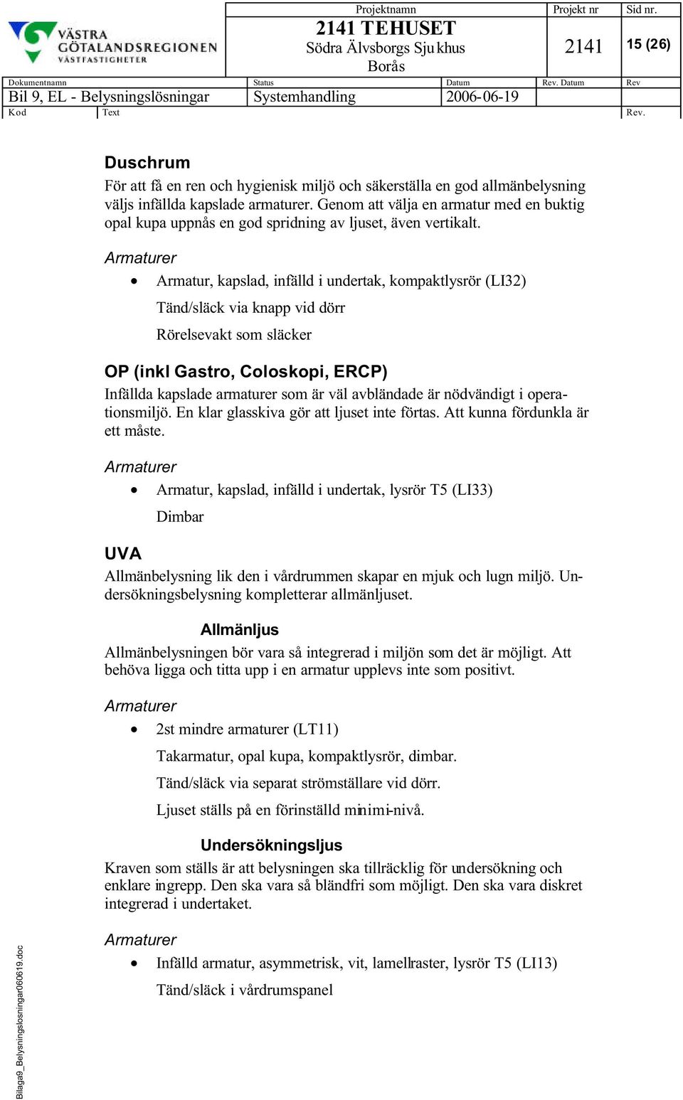 Armatur, kapslad, infälld i undertak, kompaktlysrör (LI32) Tänd/släck via knapp vid dörr Rörelsevakt som släcker OP (inkl Gastro, Coloskopi, ERCP) Infällda kapslade armaturer som är väl avbländade är