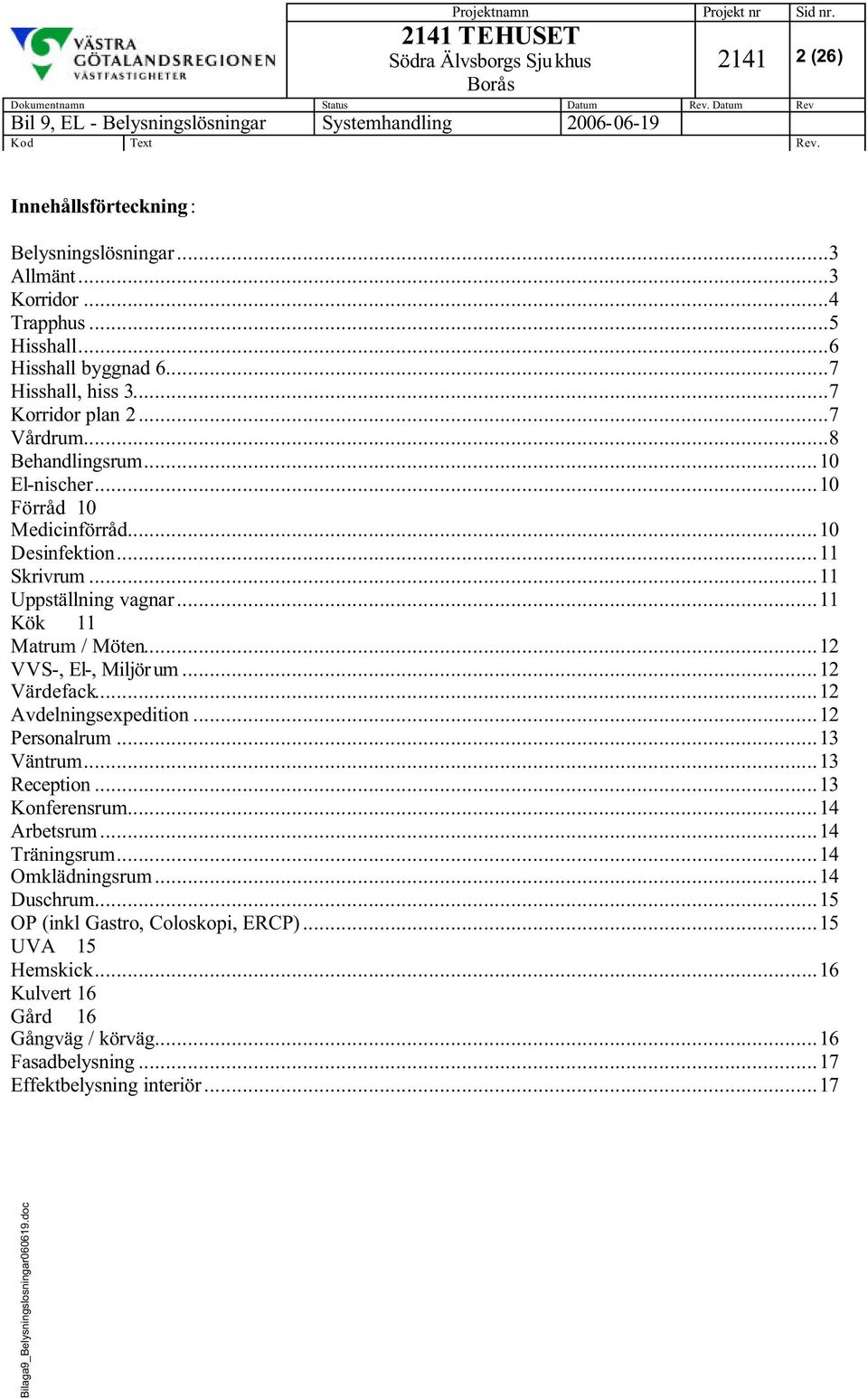 ..12 VVS-, El-, Miljör um...12 Värdefack...12 Avdelningsexpedition...12 Personalrum...13 Väntrum...13 Reception...13 Konferensrum...14 Arbetsrum...14 Träningsrum.