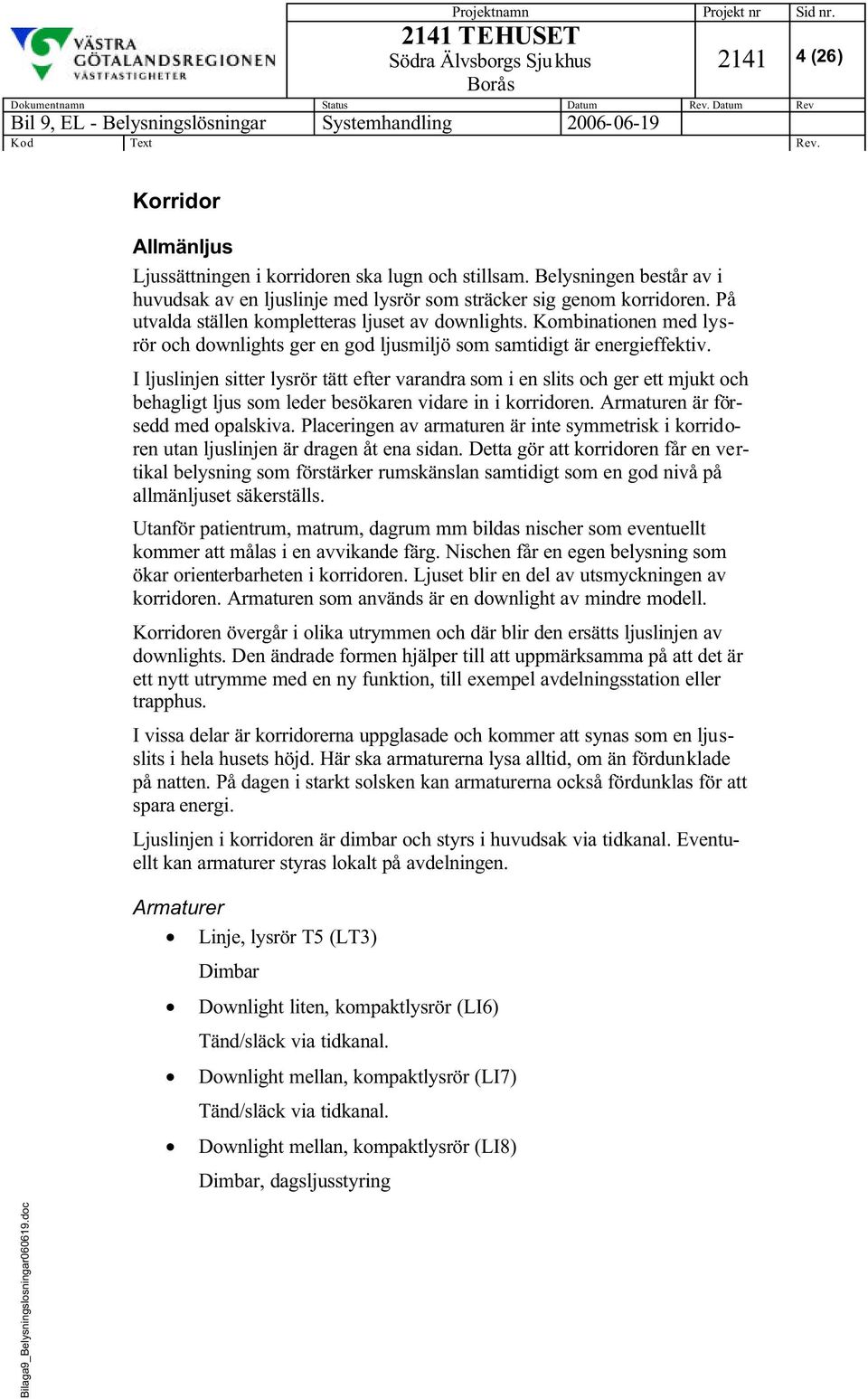 I ljuslinjen sitter lysrör tätt efter varandra som i en slits och ger ett mjukt och behagligt ljus som leder besökaren vidare in i korridoren. Armaturen är försedd med opalskiva.