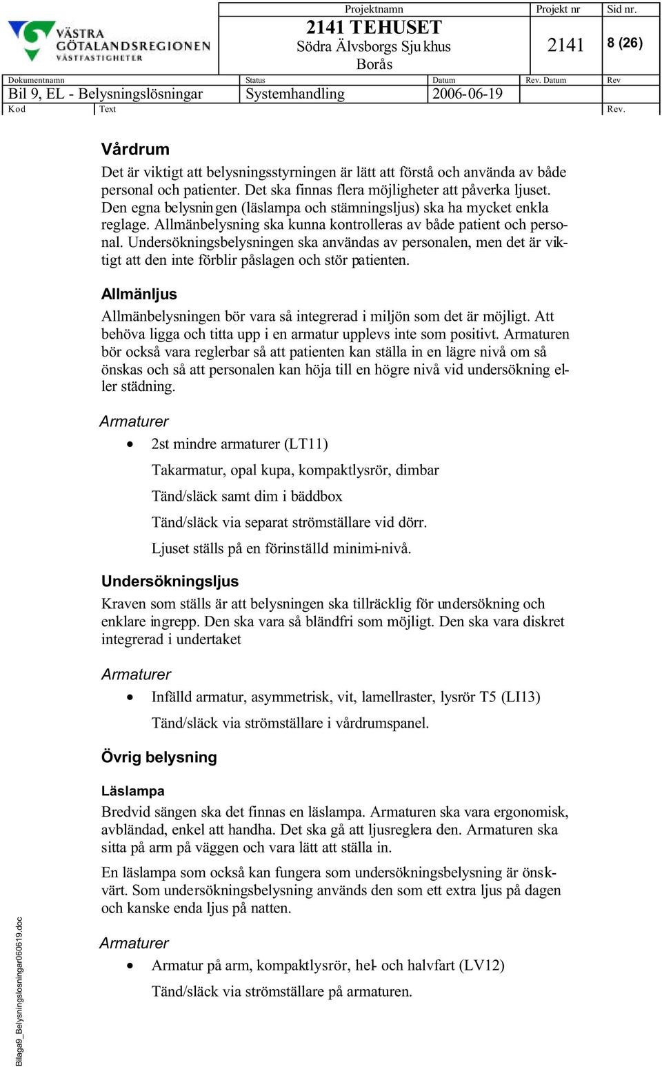 Undersökningsbelysningen ska användas av personalen, men det är viktigt att den inte förblir påslagen och stör patienten.