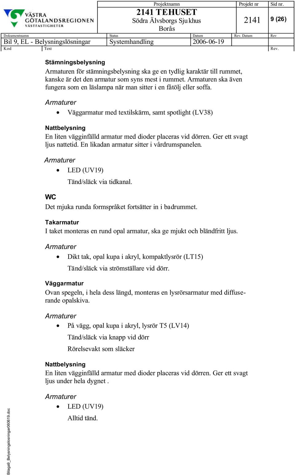 Väggarmatur med textilskärm, samt spotlight (LV38) Nattbelysning En liten vägginfälld armatur med dioder placeras vid dörren. Ger ett svagt ljus nattetid. En likadan armatur sitter i vårdrumspanelen.