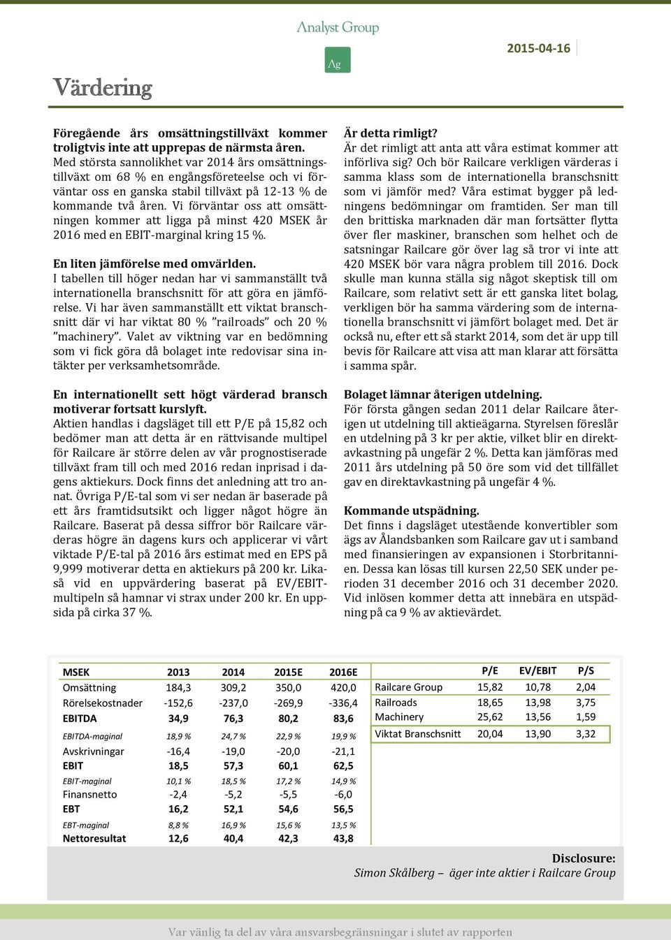 Vi förväntar oss att omsättningen kommer att ligga på minst 420 MSEK år 2016 med en EBIT-marginal kring 15 %. En liten jämförelse med omvärlden.