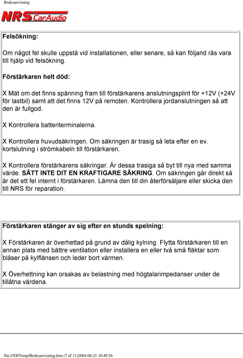 Kontrollera jordanslutningen så att den är fullgod. X Kontrollera batteriterminalerna. X Kontrollera huvudsäkringen. Om säkringen är trasig så leta efter en ev.