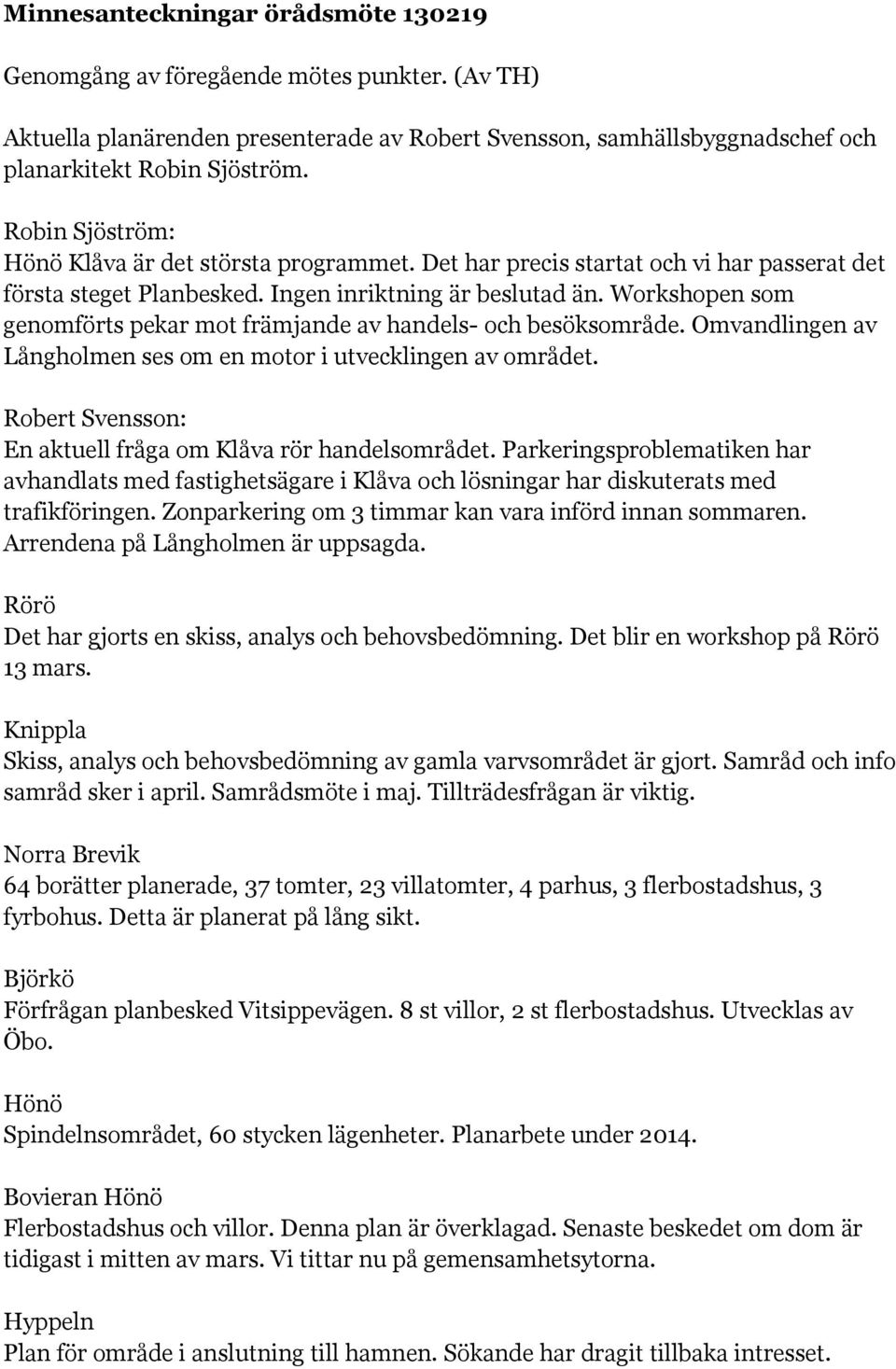 Workshopen som genomförts pekar mot främjande av handels- och besöksområde. Omvandlingen av Långholmen ses om en motor i utvecklingen av området.