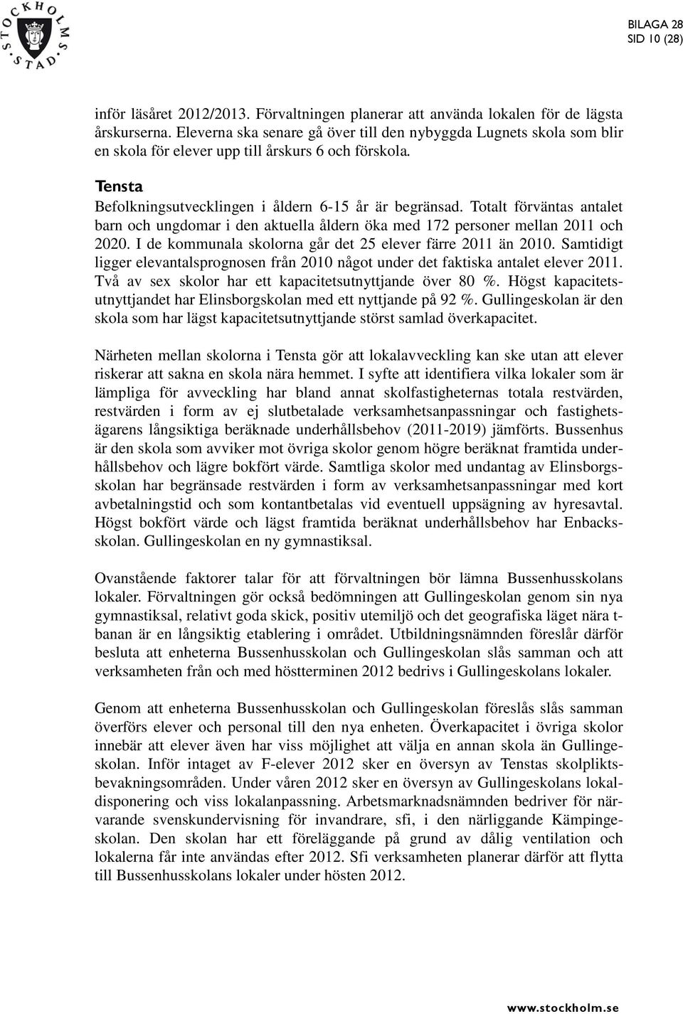 Totalt förväntas antalet barn och ungdomar i den aktuella åldern öka med 172 personer mellan 2011 och 2020. I de kommunala skolorna går det 25 elever färre 2011 än 2010.