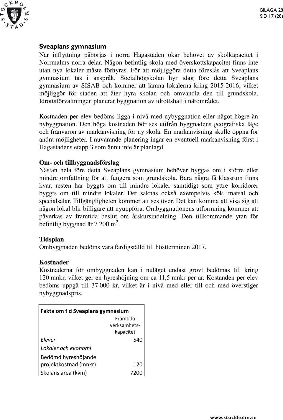 Socialhögskolan hyr idag före detta Sveaplans gymnasium av SISAB och kommer att lämna lokalerna kring 2015-2016, vilket möjliggör för staden att åter hyra skolan och omvandla den till grundskola.