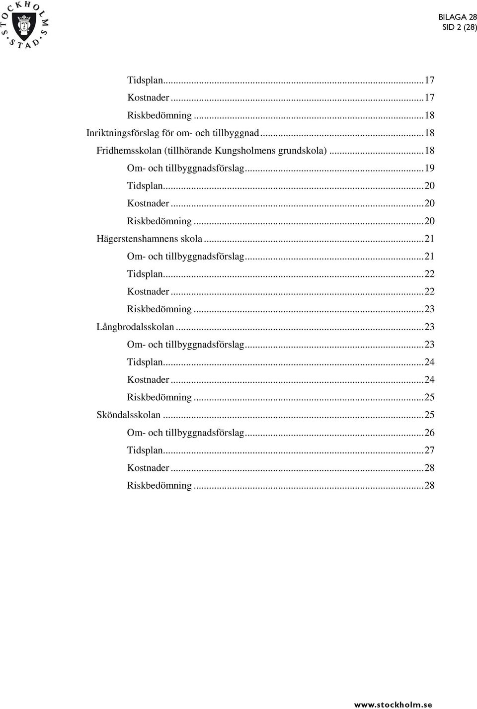 .. 20 Hägerstenshamnens skola... 21 Om- och tillbyggnadsförslag... 21 Tidsplan... 22 Kostnader... 22 Riskbedömning... 23 Långbrodalsskolan.