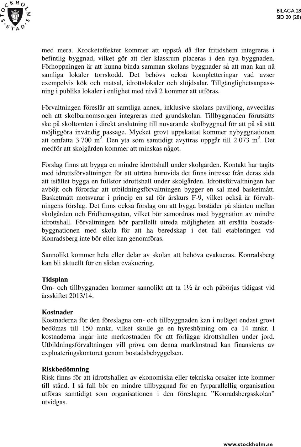 Det behövs också kompletteringar vad avser exempelvis kök och matsal, idrottslokaler och slöjdsalar. Tillgänglighetsanpassning i publika lokaler i enlighet med nivå 2 kommer att utföras.