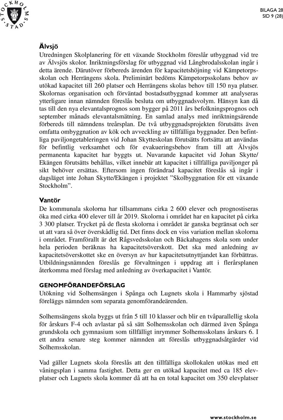 Preliminärt bedöms Kämpetorpsskolans behov av utökad kapacitet till 260 platser och Herrängens skolas behov till 150 nya platser.