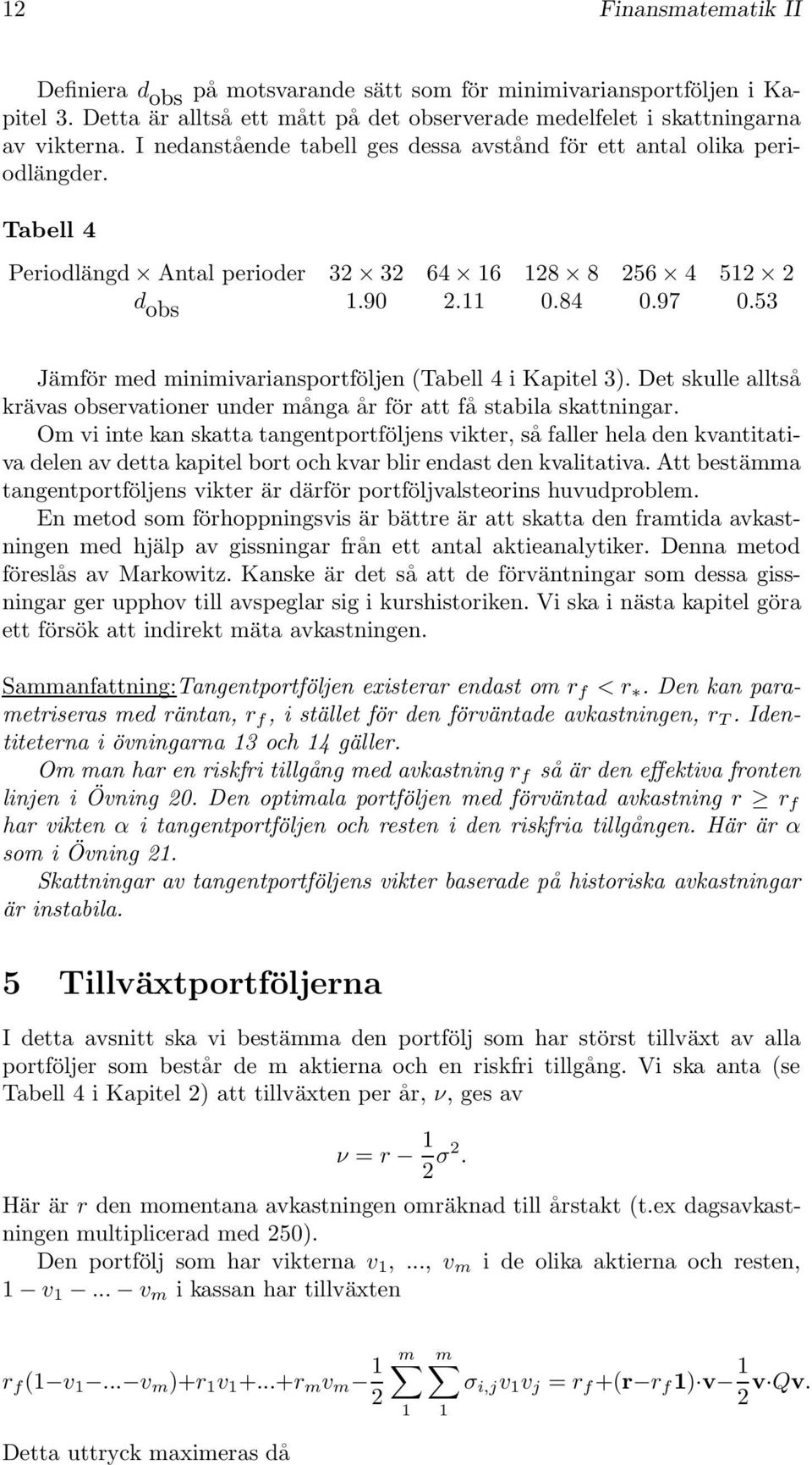 3) Det skulle alltså krävas bservatiner under många år för att få stabila skattningar Om vi inte kan skatta tangentprtföljens vikter, så faller hela den kvantitativa delen av detta kapitel brt ch