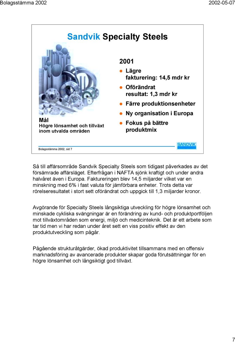 Efterfrågan i NAFTA sjönk kraftigt och under andra halvåret även i Europa. Faktureringen blev 14,5 miljarder vilket var en minskning med 6% i fast valuta för jämförbara enheter.