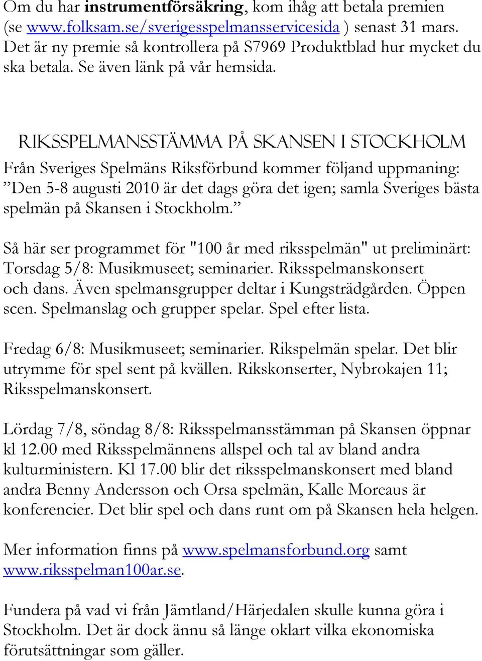 Riksspelmansstämma på skansen i stockholm Från Sveriges Spelmäns Riksförbund kommer följand uppmaning: Den 5-8 augusti 2010 är det dags göra det igen; samla Sveriges bästa spelmän på Skansen i