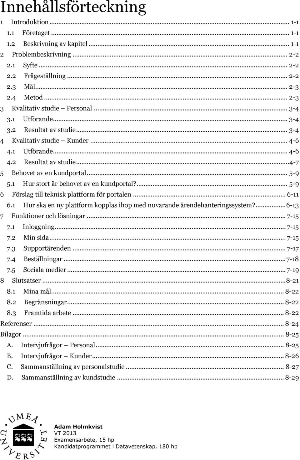 .. 5-9 5.1 Hur stort är behovet av en kundportal?... 5-9 6 Förslag till teknisk plattform för portalen... 6-11 6.1 Hur ska en ny plattform kopplas ihop med nuvarande ärendehanteringssystem?