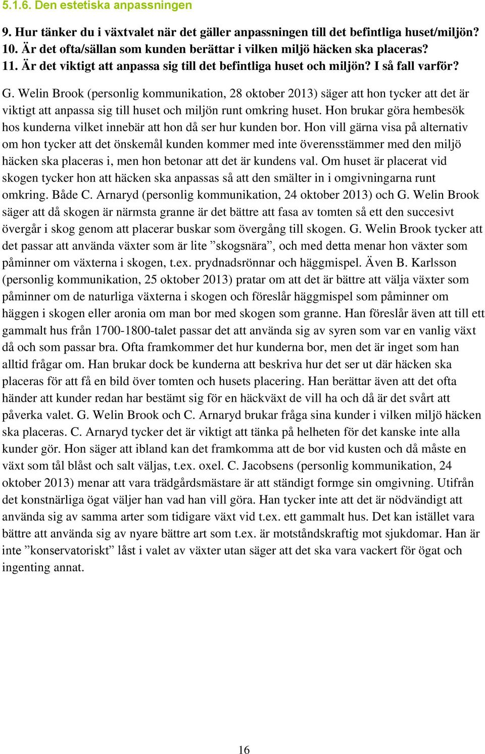 Welin Brook (personlig kommunikation, 28 oktober 2013) säger att hon tycker att det är viktigt att anpassa sig till huset och miljön runt omkring huset.