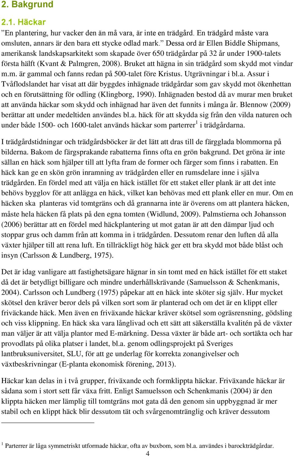 Bruket att hägna in sin trädgård som skydd mot vindar m.m. är gammal och fanns redan på 500-talet före Kristus. Utgrävningar i bl.a. Assur i Tvåflodslandet har visat att där byggdes inhägnade trädgårdar som gav skydd mot ökenhettan och en förutsättning för odling (Klingborg, 1990).