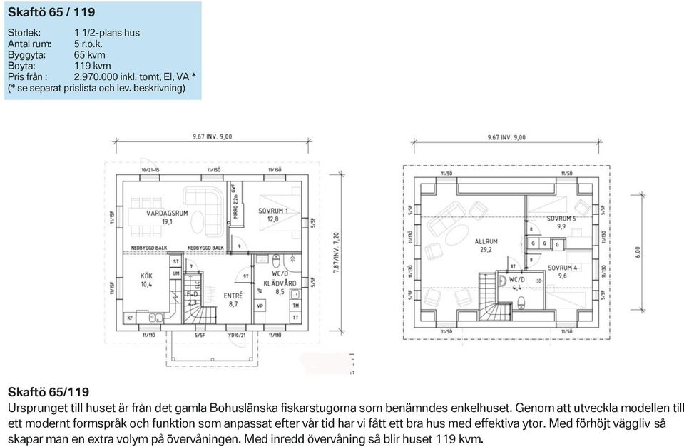 beskrivning) Skaftö 65/119 Ursprunget till huset är från det gamla Bohuslänska fiskarstugorna som benämndes enkelhuset.
