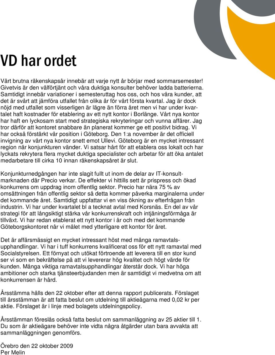 Jag är dock nöjd med utfallet som visserligen är lägre än förra året men vi har under kvartalet haft kostnader för etablering av ett nytt kontor i Borlänge.