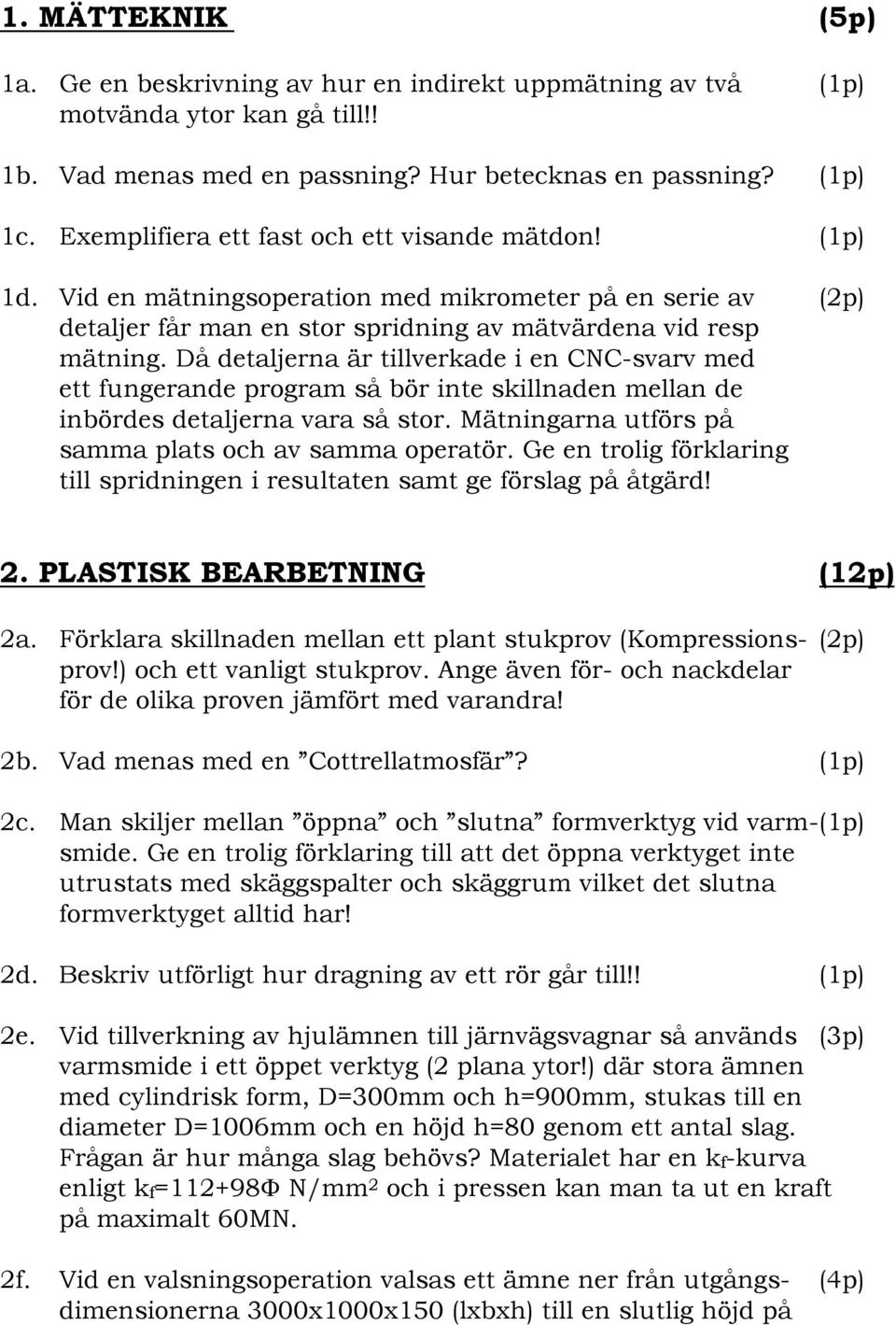 Då detaljerna är tillverkade i en CNC-svarv med ett fungerande program så bör inte skillnaden mellan de inbördes detaljerna vara så stor. Mätningarna utförs på samma plats och av samma operatör.