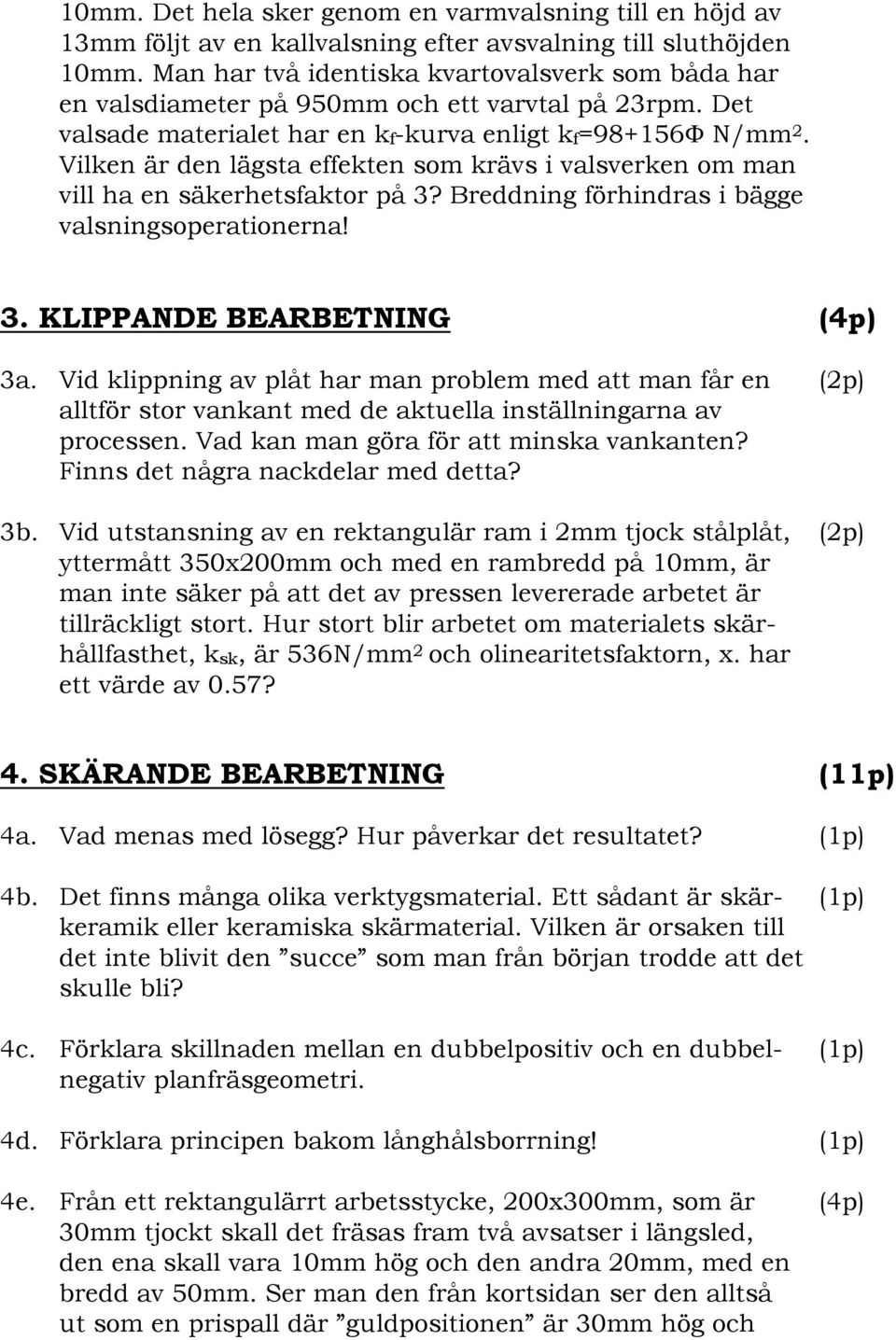 Vilken är den lägsta effekten som krävs i valsverken om man vill ha en säkerhetsfaktor på 3? Breddning förhindras i bägge valsningsoperationerna! 3. KLIPPANDE BEARBETNING (4p) 3a.