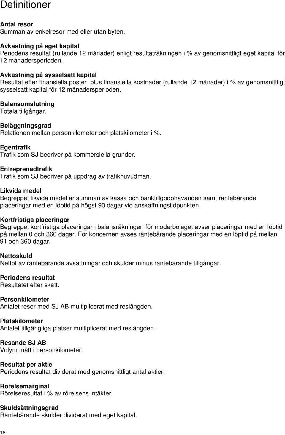 Avkastning på sysselsatt kapital Resultat efter finansiella poster plus finansiella kostnader (rullande 12 månader) i % av genomsnittligt sysselsatt kapital för 12 månadersperioden.