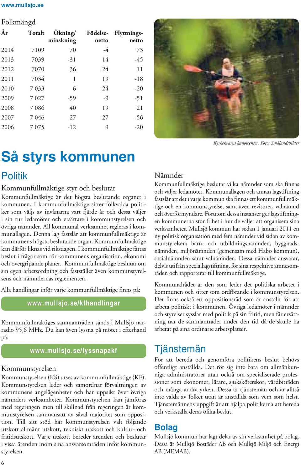 I kommunfullmäktige sitter folkvalda politiker som väljs av invånarna vart fjärde år och dessa väljer i sin tur ledamöter och ersättare i kommunstyrelsen och övriga nämnder.