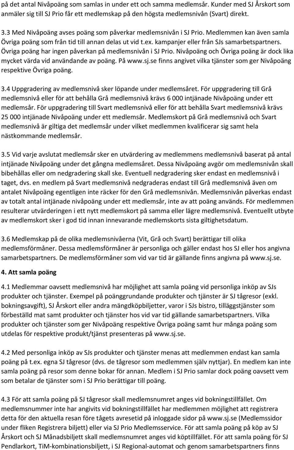 Övriga poäng har ingen påverkan på medlemsnivån i SJ Prio. Nivåpoäng och Övriga poäng är dock lika mycket värda vid användande av poäng. På www.sj.