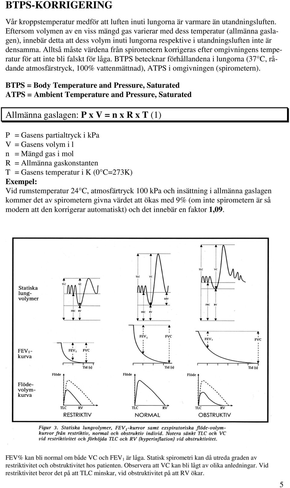 Alltså måste värdena från spirometern korrigeras efter omgivningens temperatur för att inte bli falskt för låga.