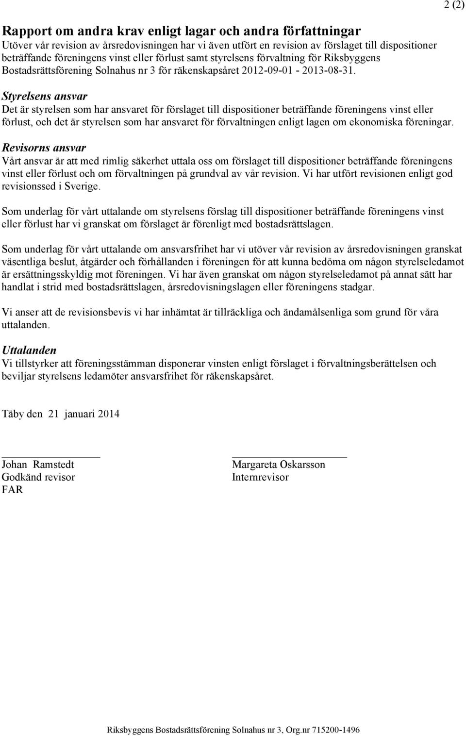 Styrelsens ansvar Det är styrelsen som har ansvaret för förslaget till dispositioner beträffande föreningens vinst eller förlust, och det är styrelsen som har ansvaret för förvaltningen enligt lagen