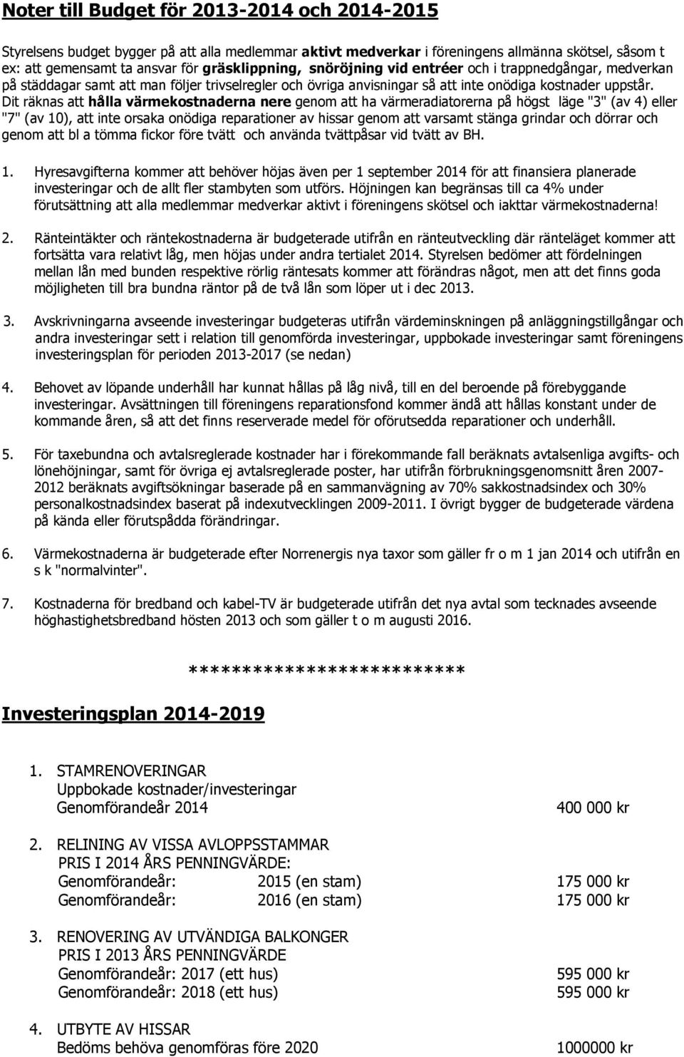 Dit räknas att hålla värmekostnaderna nere genom att ha värmeradiatorerna på högst läge "3" (av 4) eller "7" (av 10), att inte orsaka onödiga reparationer av hissar genom att varsamt stänga grindar