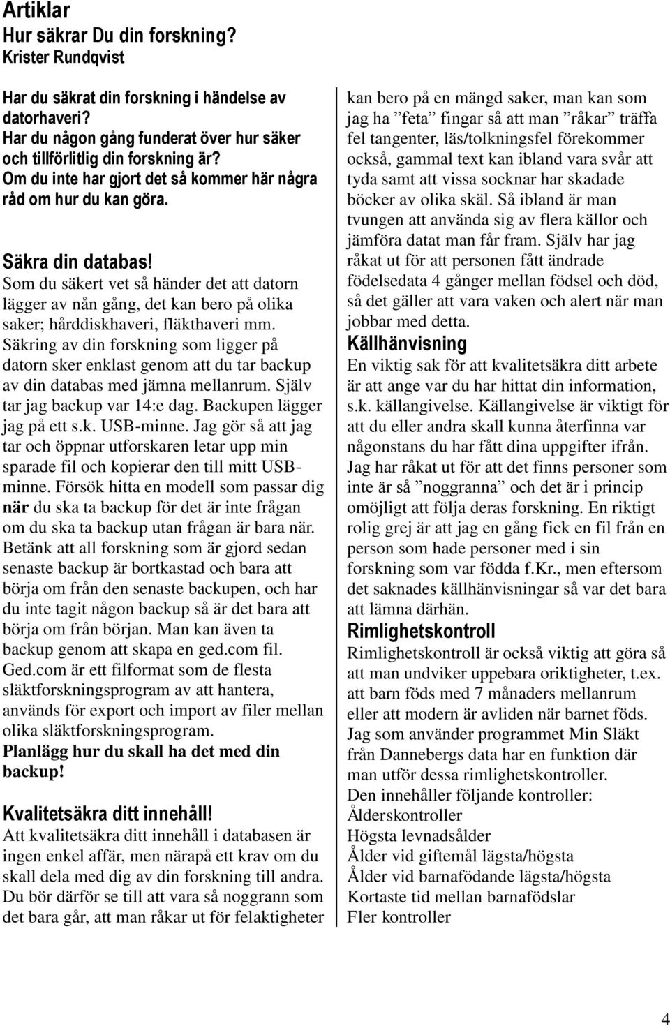 Som du säkert vet så händer det att datorn lägger av nån gång, det kan bero på olika saker; hårddiskhaveri, fläkthaveri mm.