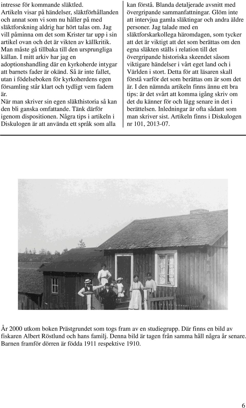 I mitt arkiv har jag en adoptionshandling där en kyrkoherde intygar att barnets fader är okänd.