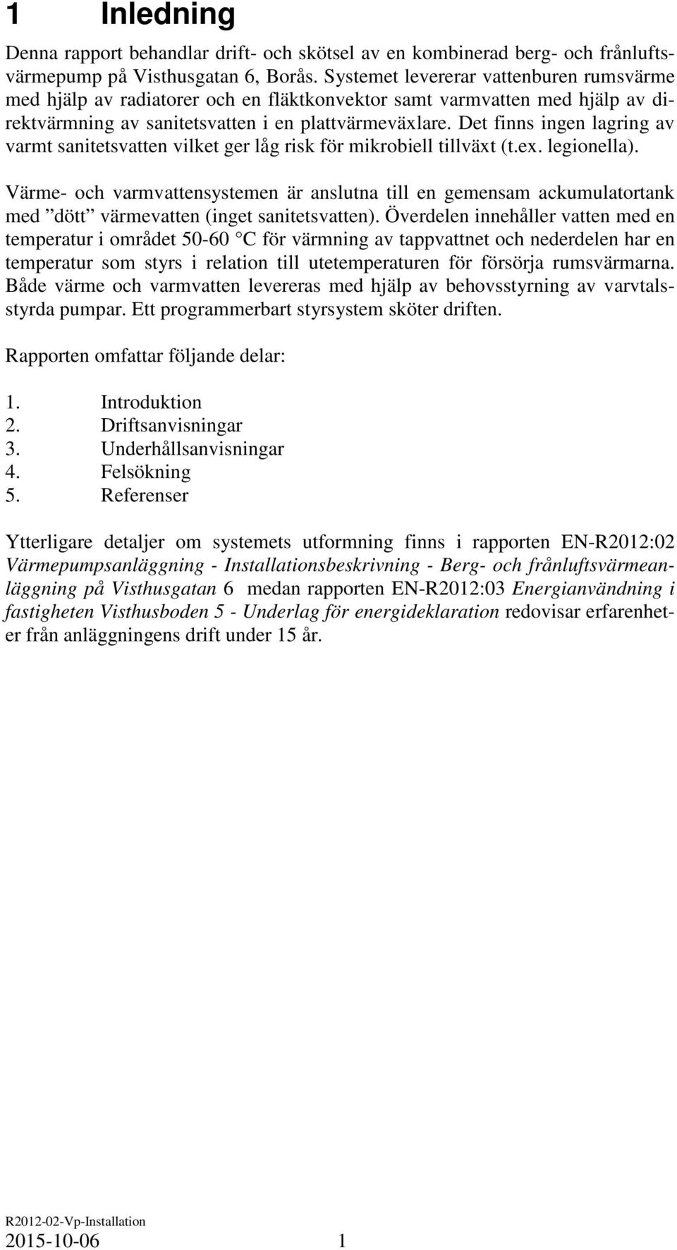 Det finns ingen lagring av varmt sanitetsvatten vilket ger låg risk för mikrobiell tillväxt (t.ex. legionella).