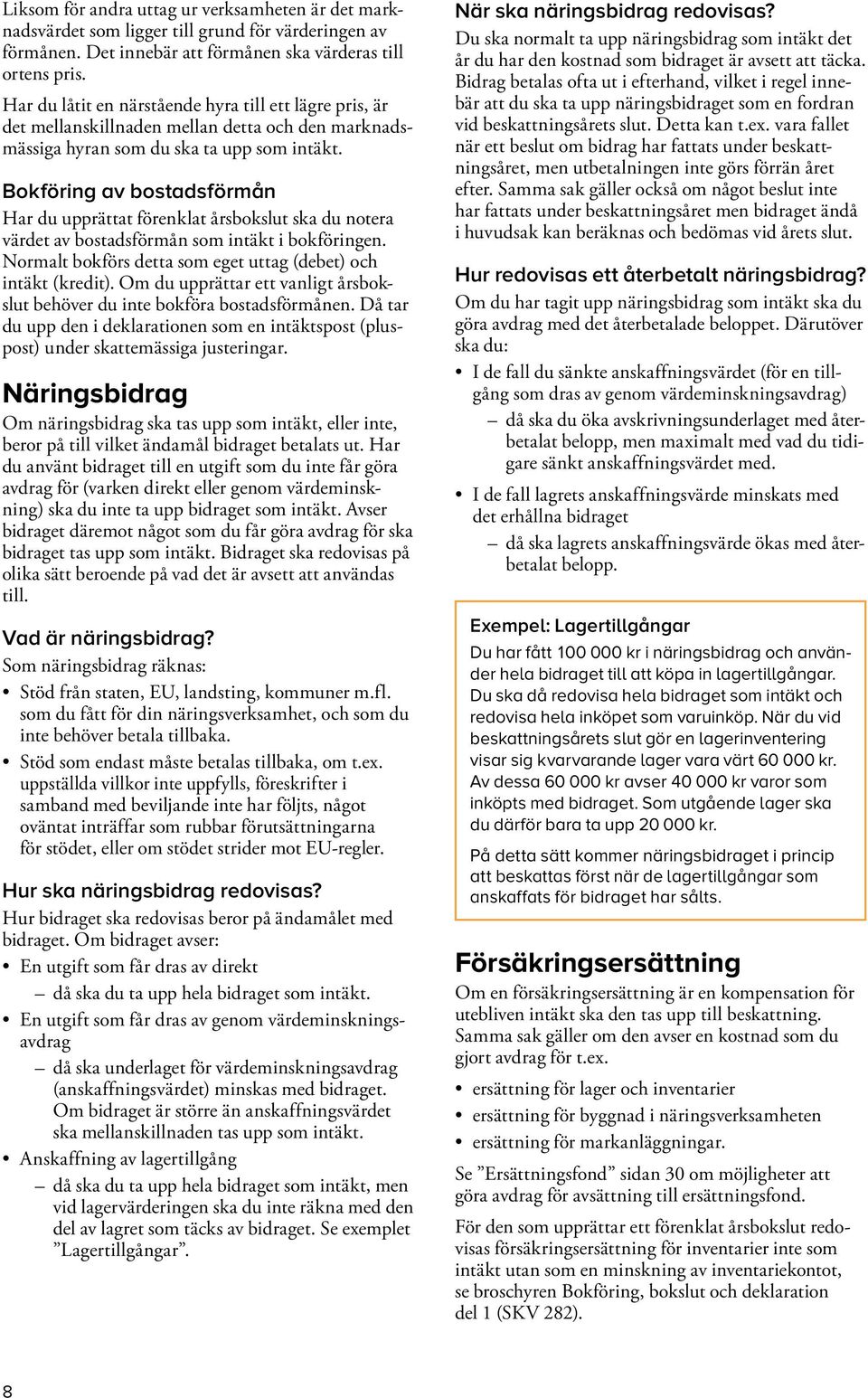 Bokföring av bostadsförmån Har du upprättat förenklat årsbokslut ska du notera värdet av bostadsförmån som intäkt i bokföringen. Normalt bokförs detta som eget uttag (debet) och intäkt (kredit).