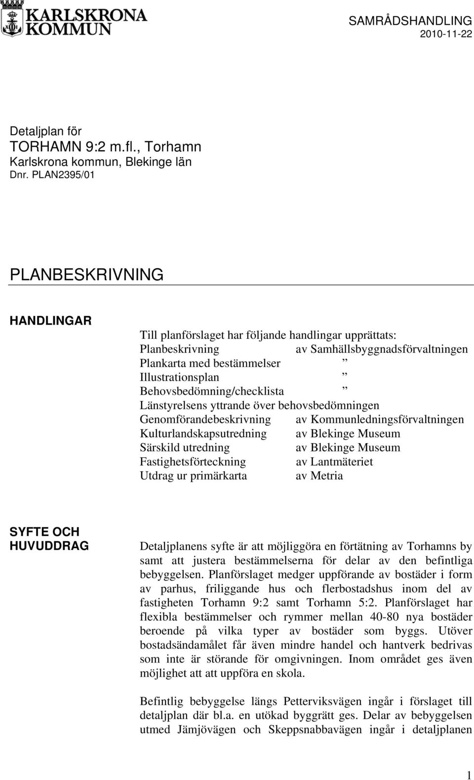 Behovsbedömning/checklista Länstyrelsens yttrande över behovsbedömningen Genomförandebeskrivning av Kommunledningsförvaltningen Kulturlandskapsutredning av Blekinge Museum Särskild utredning av