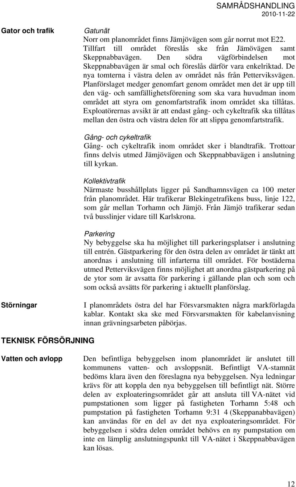 Planförslaget medger genomfart genom området men det är upp till den väg- och samfällighetsförening som ska vara huvudman inom området att styra om genomfartstrafik inom området ska tillåtas.