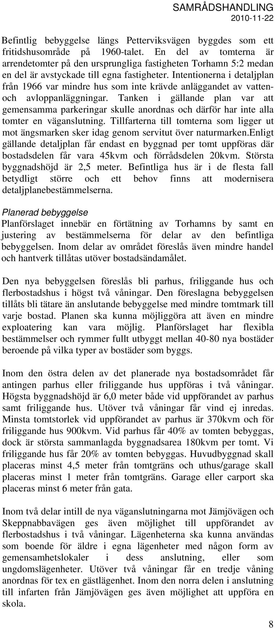 Intentionerna i detaljplan från 1966 var mindre hus som inte krävde anläggandet av vattenoch avloppanläggningar.