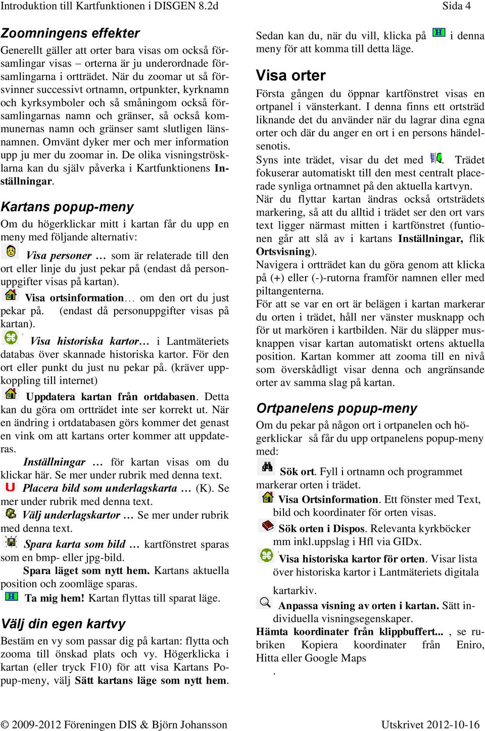 länsnamnen. Omvänt dyker mer och mer information upp ju mer du zoomar in. De olika visningströsklarna kan du själv påverka i Kartfunktionens Inställningar.